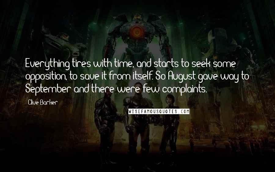 Clive Barker Quotes: Everything tires with time, and starts to seek some opposition, to save it from itself. So August gave way to September and there were few complaints.