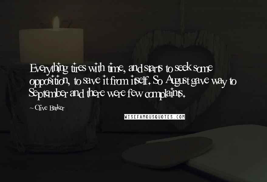 Clive Barker Quotes: Everything tires with time, and starts to seek some opposition, to save it from itself. So August gave way to September and there were few complaints.