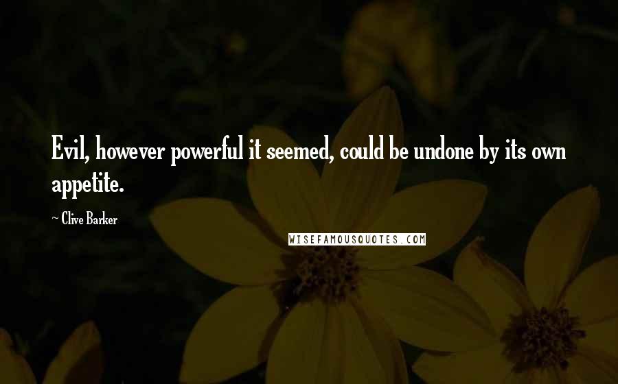 Clive Barker Quotes: Evil, however powerful it seemed, could be undone by its own appetite.