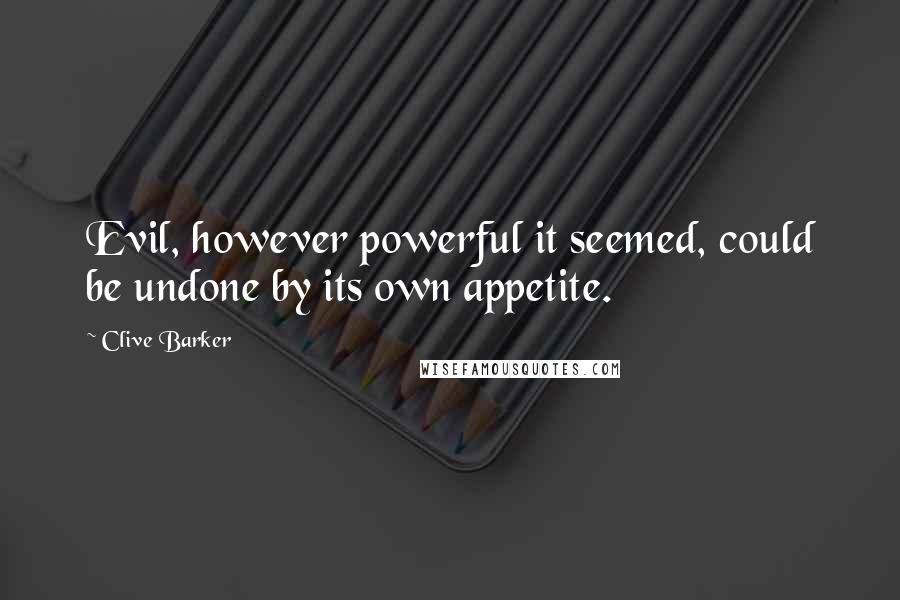 Clive Barker Quotes: Evil, however powerful it seemed, could be undone by its own appetite.