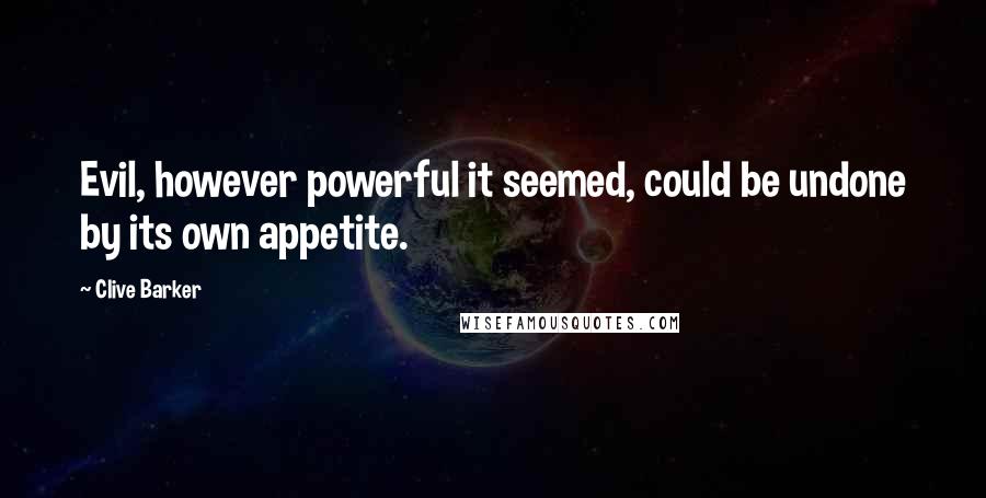 Clive Barker Quotes: Evil, however powerful it seemed, could be undone by its own appetite.