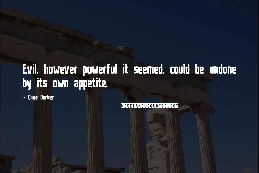 Clive Barker Quotes: Evil, however powerful it seemed, could be undone by its own appetite.