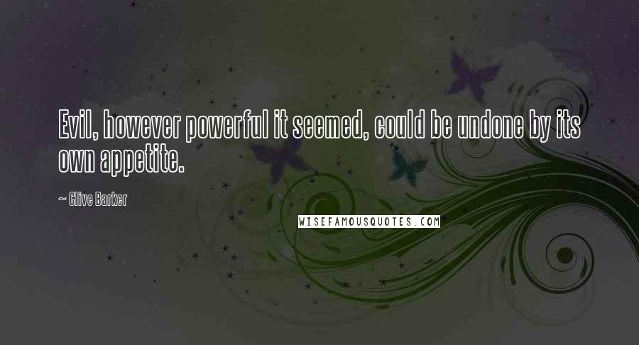 Clive Barker Quotes: Evil, however powerful it seemed, could be undone by its own appetite.