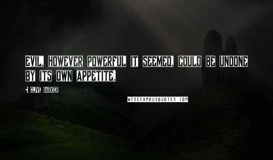 Clive Barker Quotes: Evil, however powerful it seemed, could be undone by its own appetite.