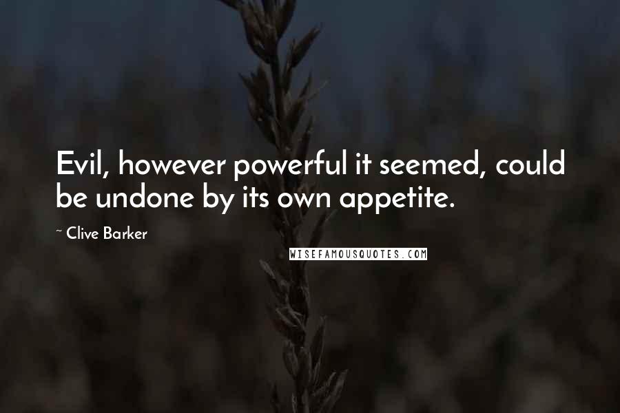 Clive Barker Quotes: Evil, however powerful it seemed, could be undone by its own appetite.