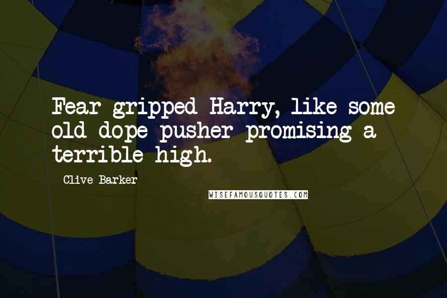 Clive Barker Quotes: Fear gripped Harry, like some old dope-pusher promising a terrible high.