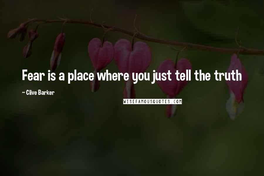 Clive Barker Quotes: Fear is a place where you just tell the truth