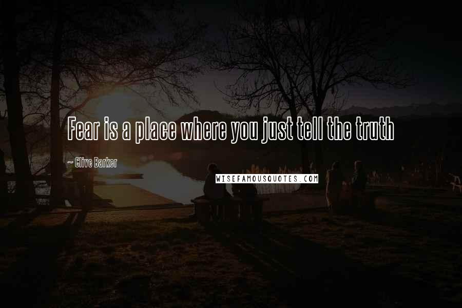 Clive Barker Quotes: Fear is a place where you just tell the truth