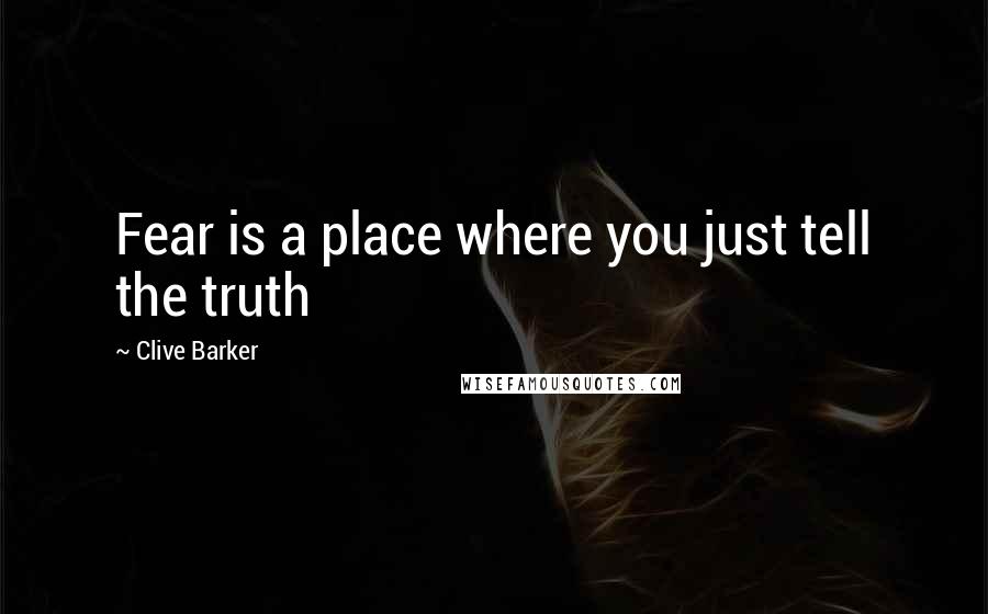 Clive Barker Quotes: Fear is a place where you just tell the truth