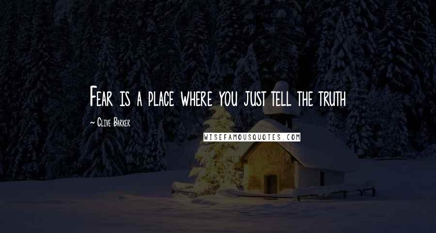 Clive Barker Quotes: Fear is a place where you just tell the truth