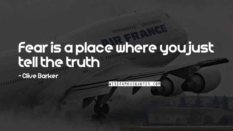 Clive Barker Quotes: Fear is a place where you just tell the truth