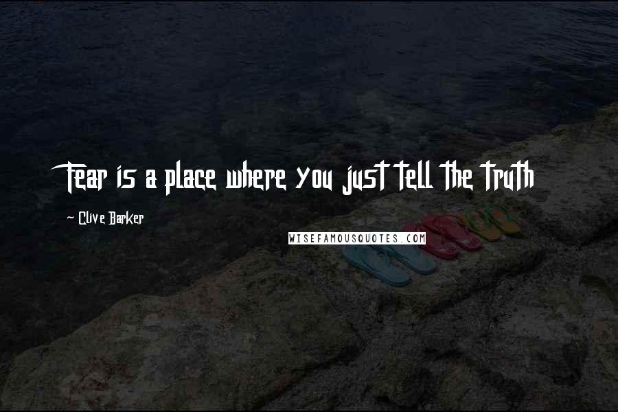 Clive Barker Quotes: Fear is a place where you just tell the truth