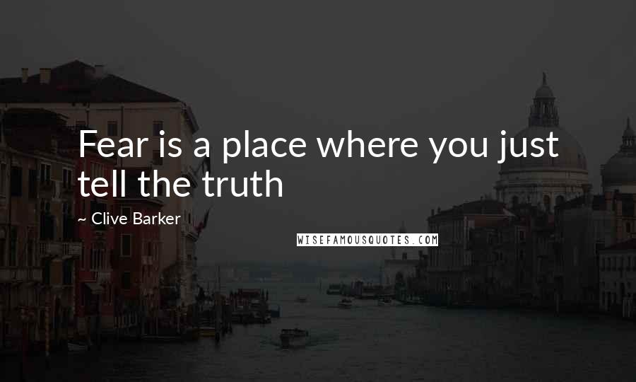 Clive Barker Quotes: Fear is a place where you just tell the truth