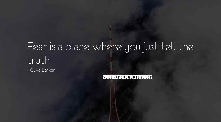 Clive Barker Quotes: Fear is a place where you just tell the truth