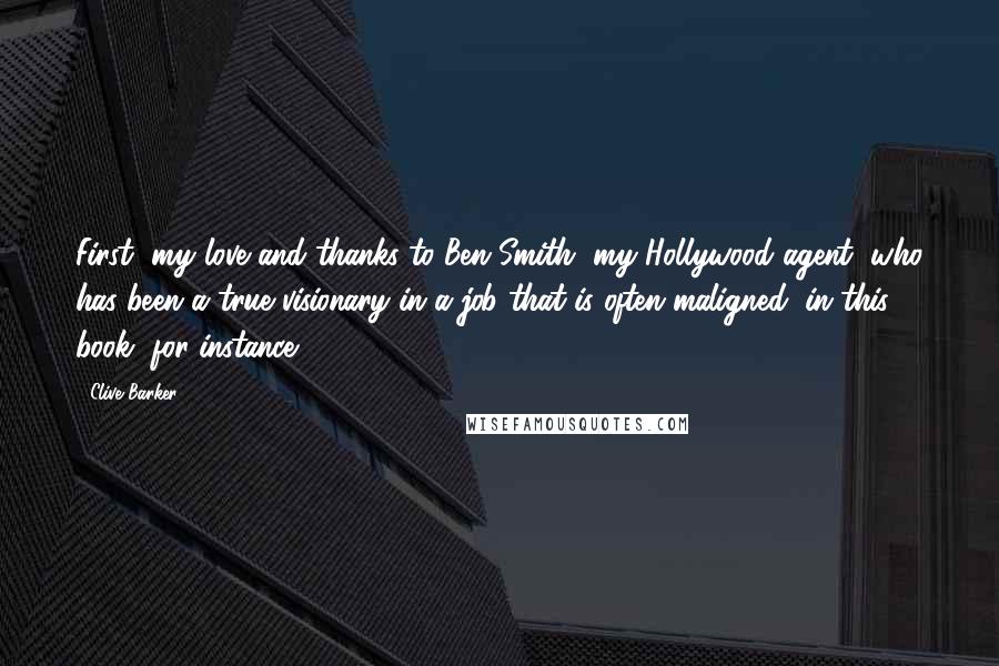 Clive Barker Quotes: First, my love and thanks to Ben Smith, my Hollywood agent, who has been a true visionary in a job that is often maligned (in this book, for instance)