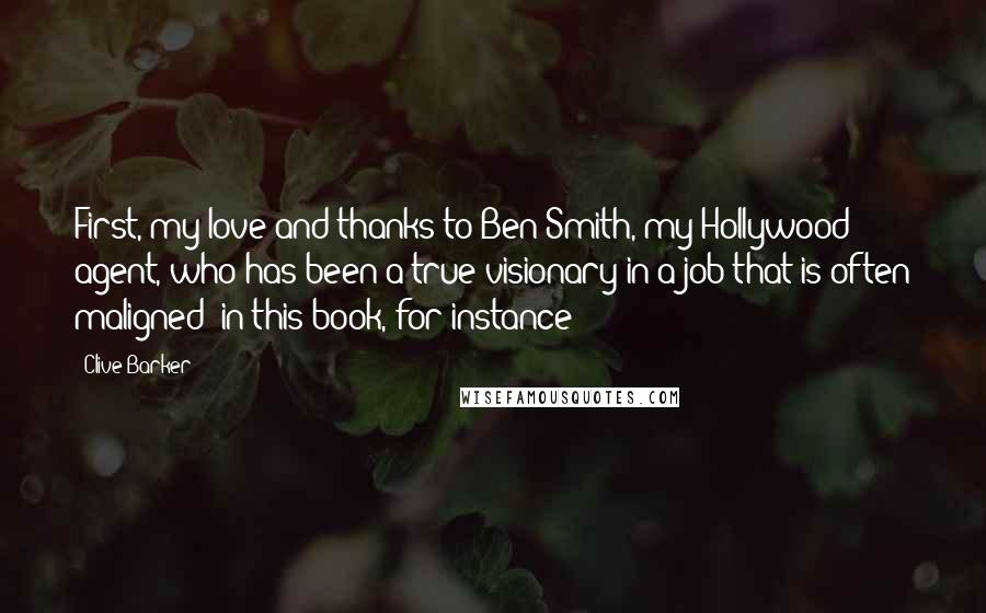 Clive Barker Quotes: First, my love and thanks to Ben Smith, my Hollywood agent, who has been a true visionary in a job that is often maligned (in this book, for instance)