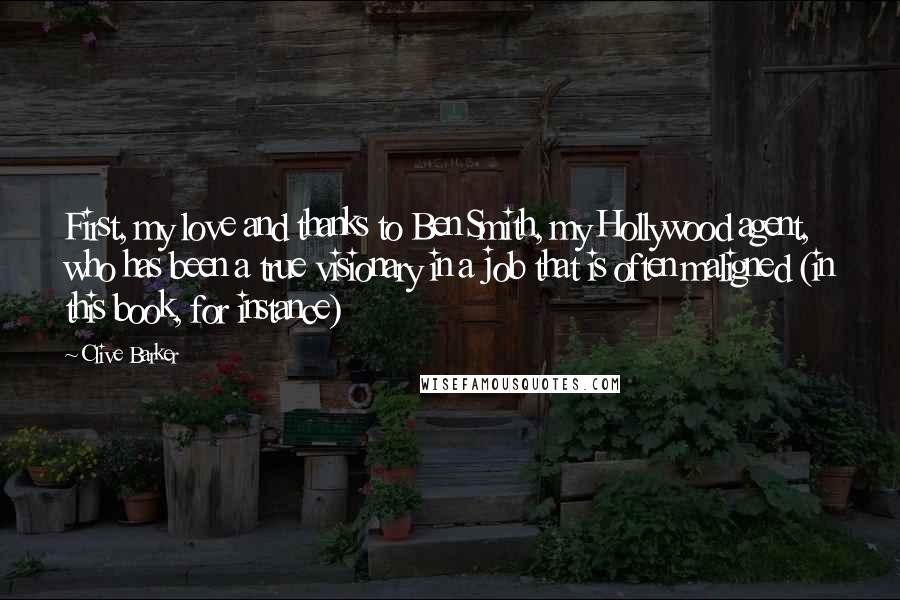 Clive Barker Quotes: First, my love and thanks to Ben Smith, my Hollywood agent, who has been a true visionary in a job that is often maligned (in this book, for instance)