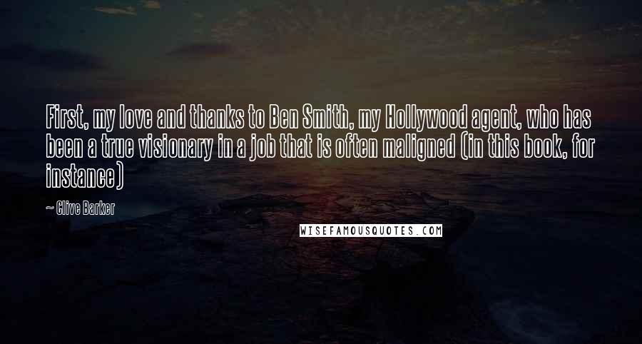 Clive Barker Quotes: First, my love and thanks to Ben Smith, my Hollywood agent, who has been a true visionary in a job that is often maligned (in this book, for instance)