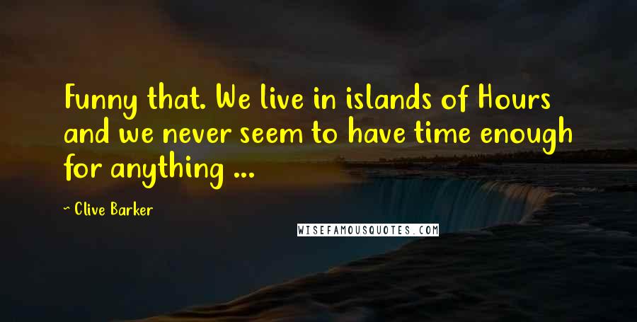 Clive Barker Quotes: Funny that. We live in islands of Hours and we never seem to have time enough for anything ...