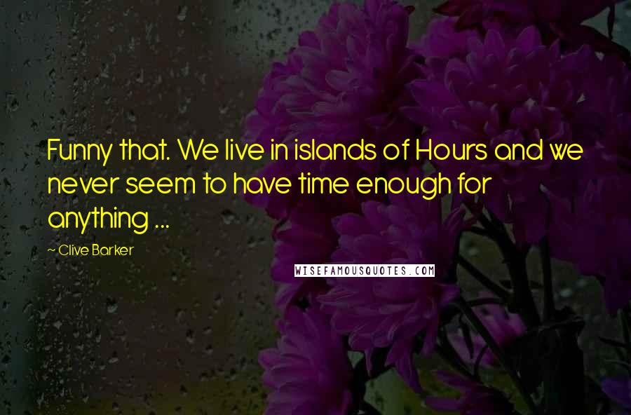 Clive Barker Quotes: Funny that. We live in islands of Hours and we never seem to have time enough for anything ...