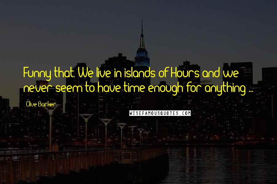 Clive Barker Quotes: Funny that. We live in islands of Hours and we never seem to have time enough for anything ...