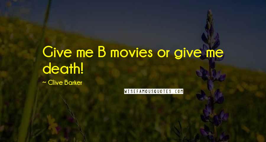 Clive Barker Quotes: Give me B movies or give me death!