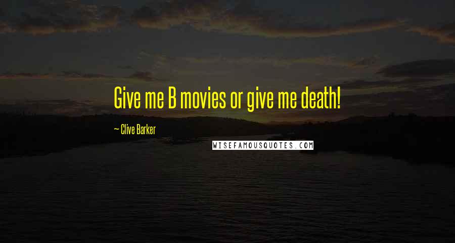 Clive Barker Quotes: Give me B movies or give me death!