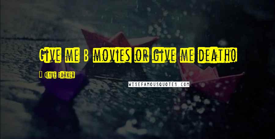 Clive Barker Quotes: Give me B movies or give me death!