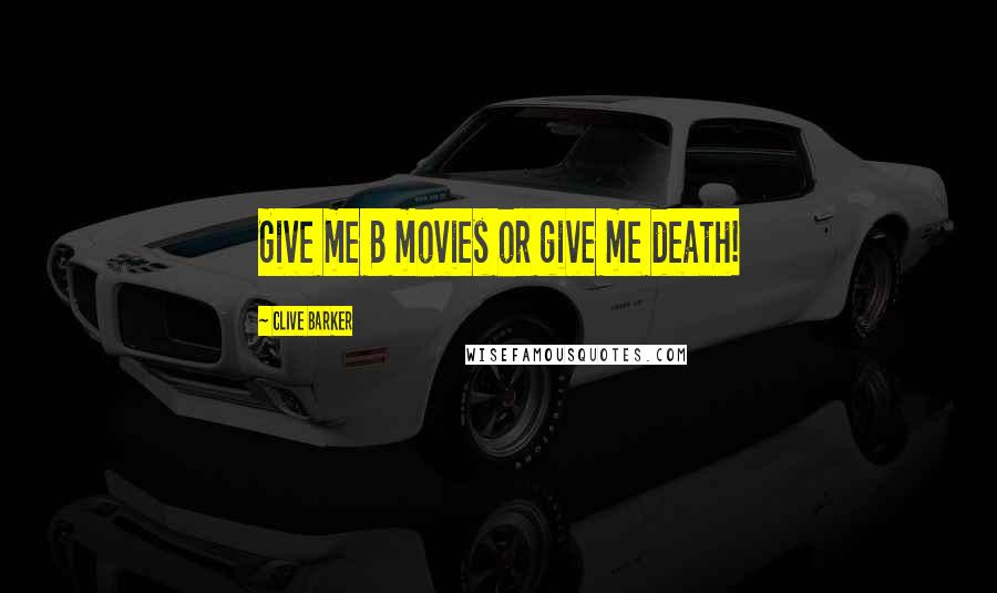 Clive Barker Quotes: Give me B movies or give me death!