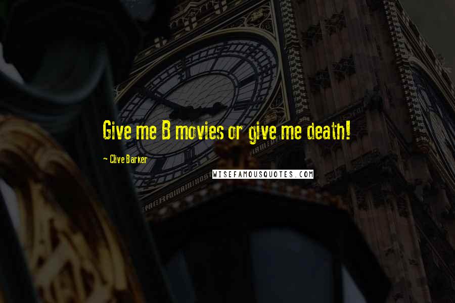 Clive Barker Quotes: Give me B movies or give me death!