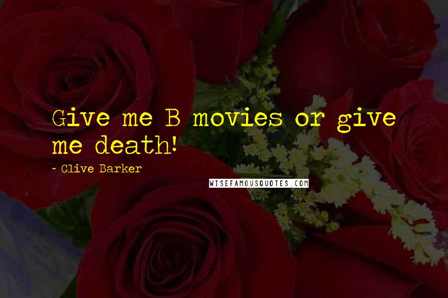 Clive Barker Quotes: Give me B movies or give me death!