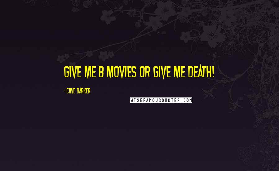 Clive Barker Quotes: Give me B movies or give me death!