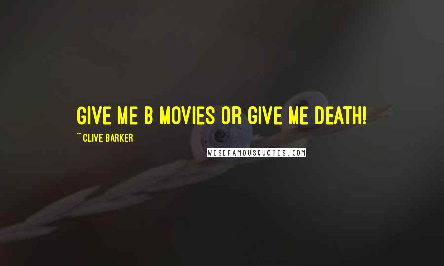 Clive Barker Quotes: Give me B movies or give me death!