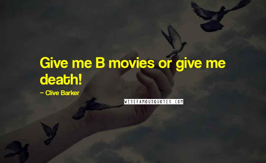 Clive Barker Quotes: Give me B movies or give me death!