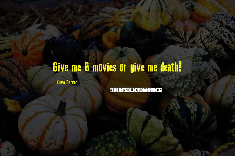 Clive Barker Quotes: Give me B movies or give me death!