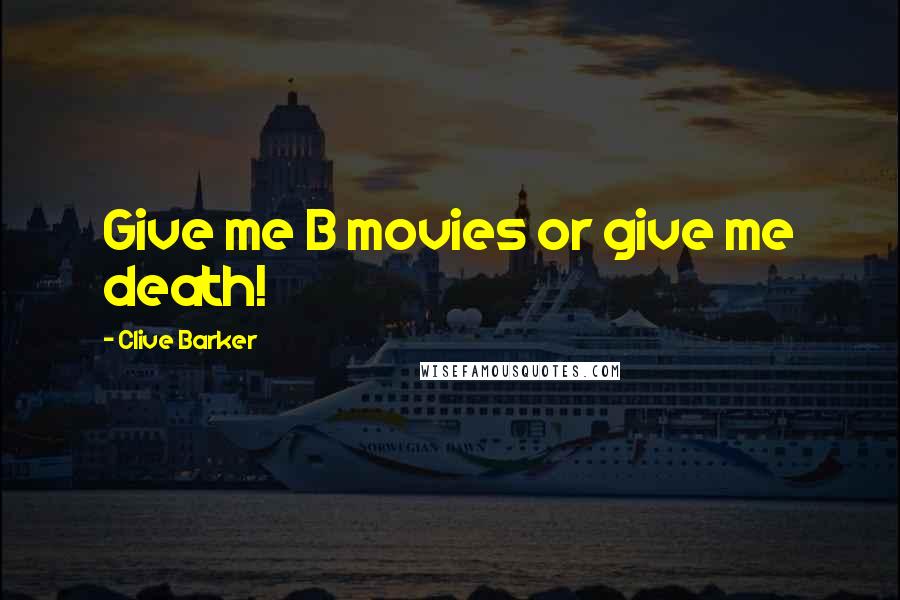 Clive Barker Quotes: Give me B movies or give me death!