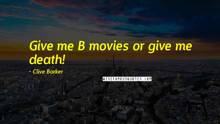 Clive Barker Quotes: Give me B movies or give me death!