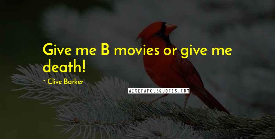 Clive Barker Quotes: Give me B movies or give me death!
