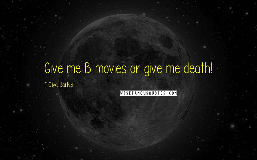 Clive Barker Quotes: Give me B movies or give me death!