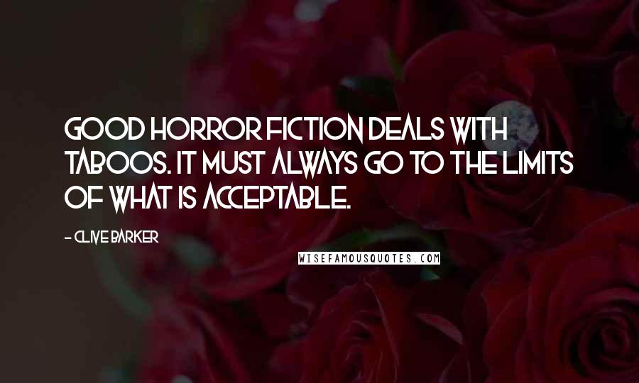 Clive Barker Quotes: Good horror fiction deals with taboos. It must always go to the limits of what is acceptable.