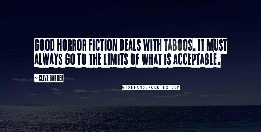 Clive Barker Quotes: Good horror fiction deals with taboos. It must always go to the limits of what is acceptable.