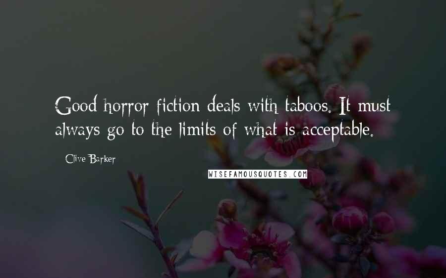 Clive Barker Quotes: Good horror fiction deals with taboos. It must always go to the limits of what is acceptable.