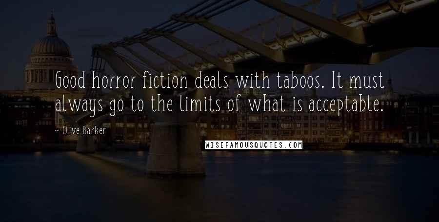 Clive Barker Quotes: Good horror fiction deals with taboos. It must always go to the limits of what is acceptable.