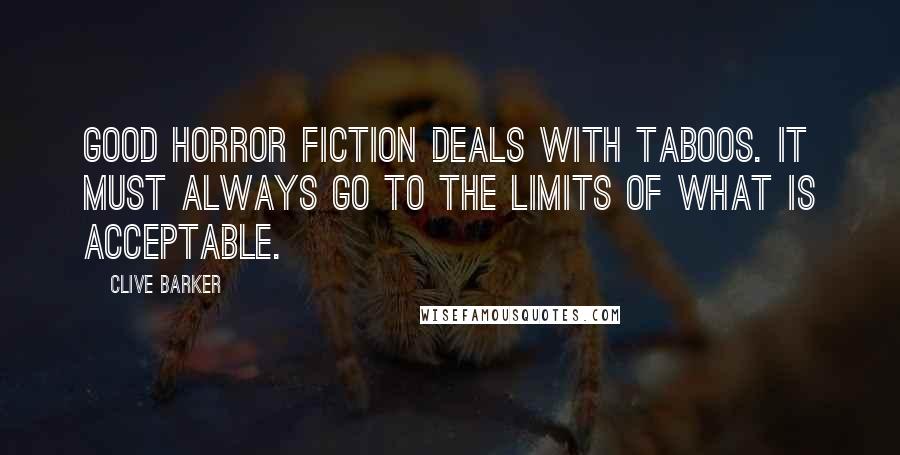 Clive Barker Quotes: Good horror fiction deals with taboos. It must always go to the limits of what is acceptable.