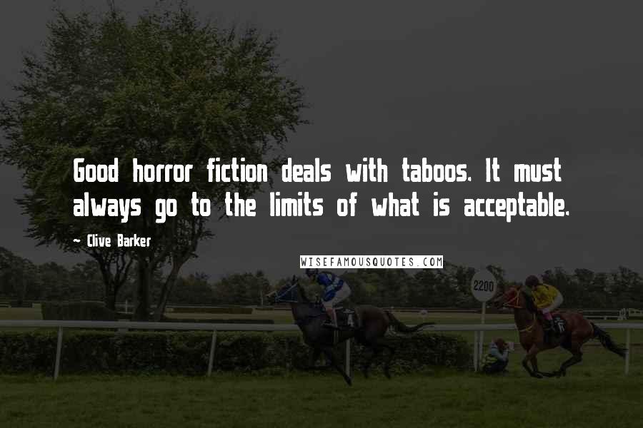 Clive Barker Quotes: Good horror fiction deals with taboos. It must always go to the limits of what is acceptable.