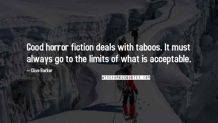 Clive Barker Quotes: Good horror fiction deals with taboos. It must always go to the limits of what is acceptable.