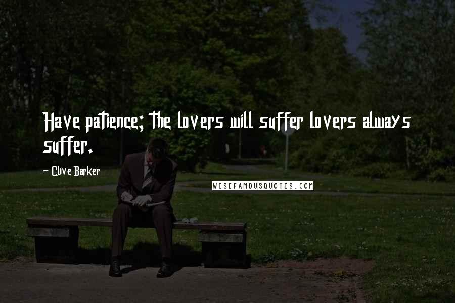 Clive Barker Quotes: Have patience; the lovers will suffer lovers always suffer.