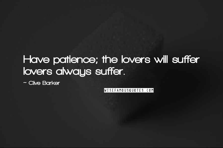Clive Barker Quotes: Have patience; the lovers will suffer lovers always suffer.