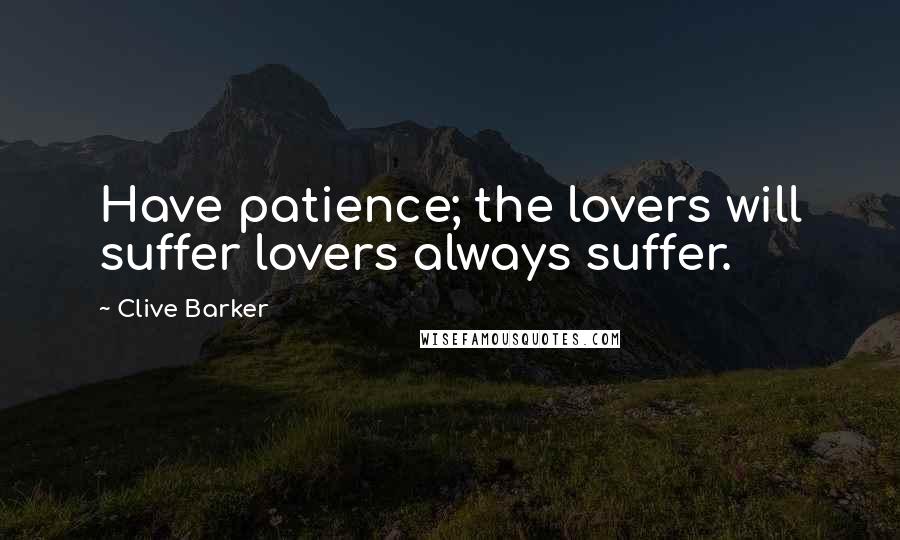 Clive Barker Quotes: Have patience; the lovers will suffer lovers always suffer.