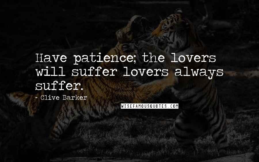 Clive Barker Quotes: Have patience; the lovers will suffer lovers always suffer.